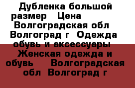 Дубленка большой размер › Цена ­ 10 000 - Волгоградская обл., Волгоград г. Одежда, обувь и аксессуары » Женская одежда и обувь   . Волгоградская обл.,Волгоград г.